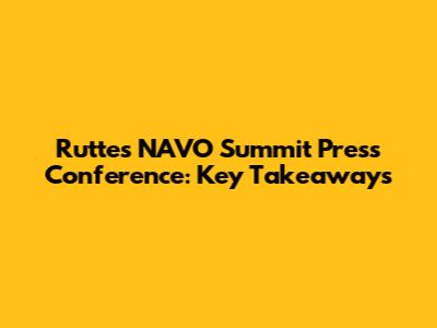 Rutte's NAVO Summit Press Conference: Key Takeaways