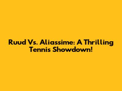 Ruud Vs. Aliassime: A Thrilling Tennis Showdown!