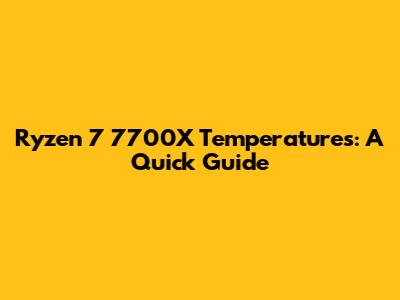 Ryzen 7 7700X Temperatures: A Quick Guide