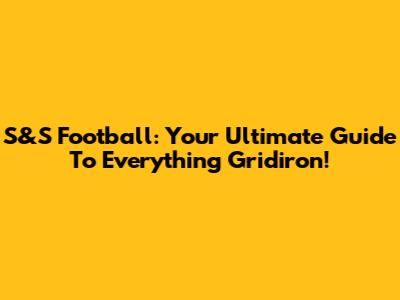 S&S Football: Your Ultimate Guide To Everything Gridiron!