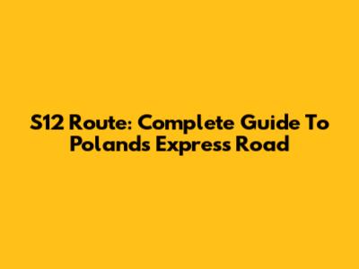 S12 Route: Complete Guide To Poland's Express Road