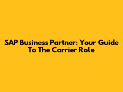 SAP Business Partner: Your Guide To The Carrier Role