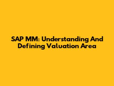 SAP MM: Understanding And Defining Valuation Area