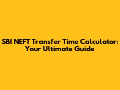 SBI NEFT Transfer Time Calculator: Your Ultimate Guide