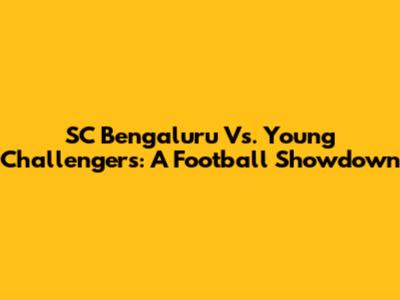 SC Bengaluru Vs. Young Challengers: A Football Showdown