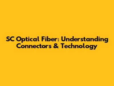 SC Optical Fiber: Understanding Connectors & Technology