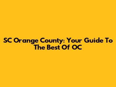 SC Orange County: Your Guide To The Best Of OC
