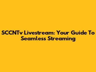 SCCNTv Livestream: Your Guide To Seamless Streaming