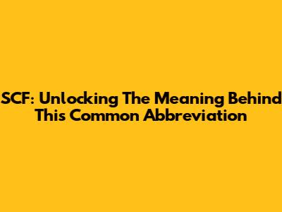 SCF: Unlocking The Meaning Behind This Common Abbreviation