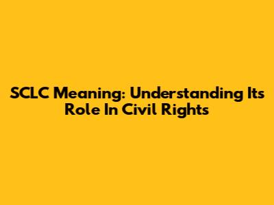 SCLC Meaning: Understanding Its Role In Civil Rights