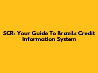 SCR: Your Guide To Brazil's Credit Information System