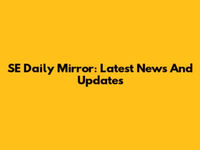 SE Daily Mirror: Latest News And Updates