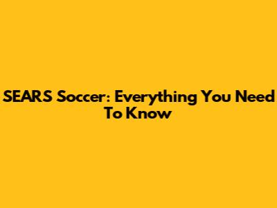 SEARS Soccer: Everything You Need To Know