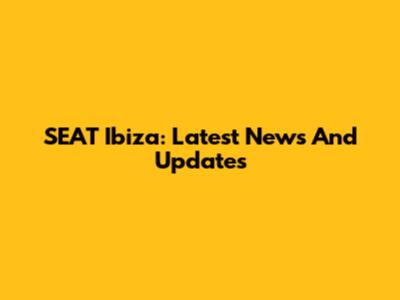 SEAT Ibiza: Latest News And Updates