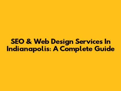 SEO & Web Design Services In Indianapolis: A Complete Guide