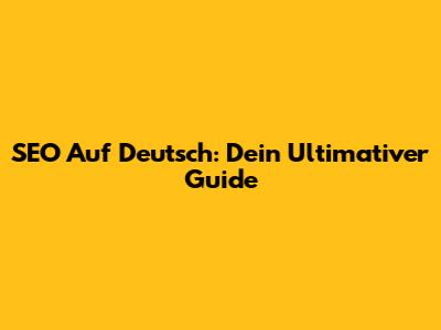 SEO Auf Deutsch: Dein Ultimativer Guide