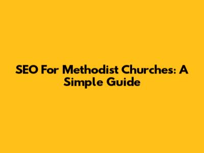 SEO For Methodist Churches: A Simple Guide