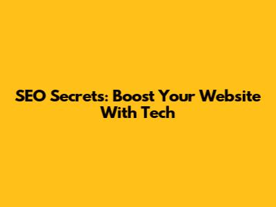 SEO Secrets: Boost Your Website With Tech