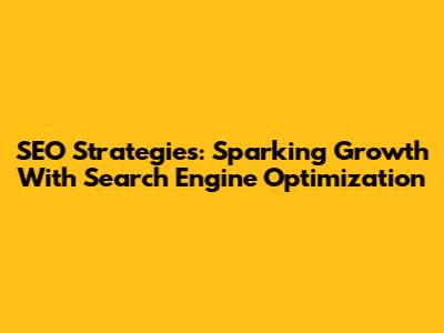 SEO Strategies: Sparking Growth With Search Engine Optimization