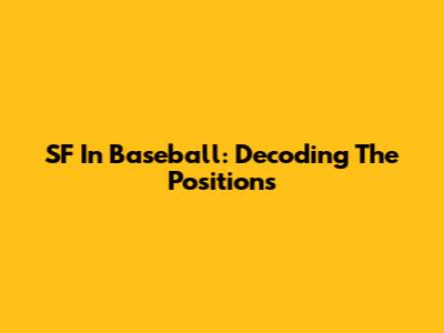 SF In Baseball: Decoding The Positions