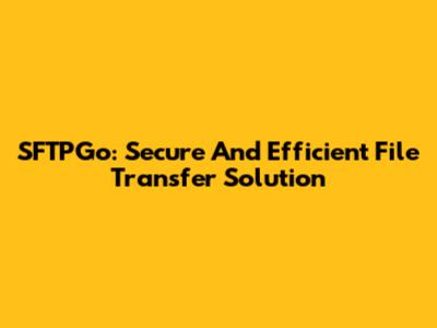 SFTPGo: Secure And Efficient File Transfer Solution