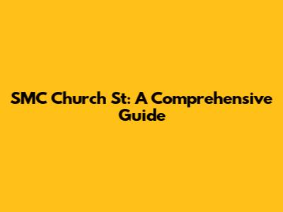 SMC Church St: A Comprehensive Guide