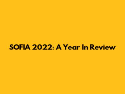 SOFIA 2022: A Year In Review
