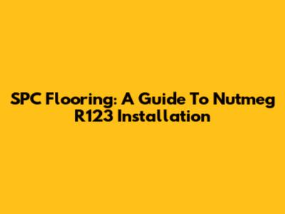 SPC Flooring: A Guide To Nutmeg R123 Installation