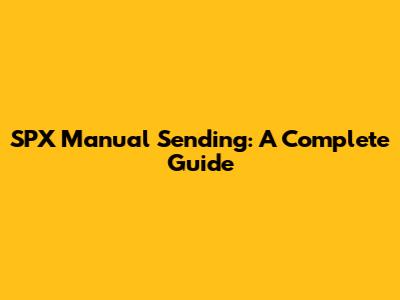 SPX Manual Sending: A Complete Guide