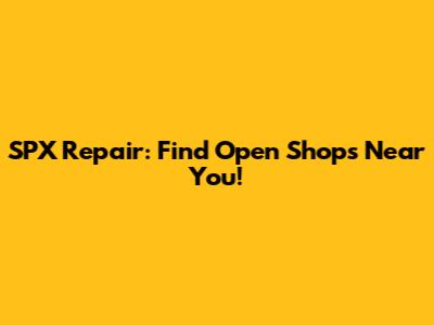 SPX Repair: Find Open Shops Near You!