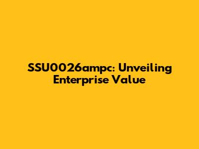 SSU0026ampc: Unveiling Enterprise Value