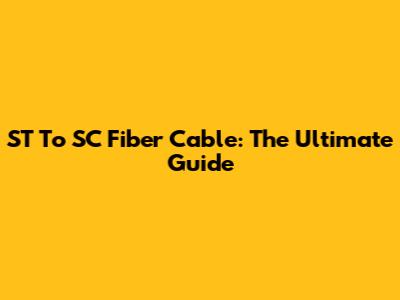 ST To SC Fiber Cable: The Ultimate Guide