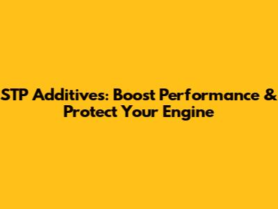 STP Additives: Boost Performance & Protect Your Engine