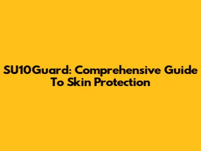 SU10Guard: Comprehensive Guide To Skin Protection