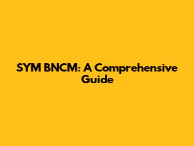SYM BNCM: A Comprehensive Guide