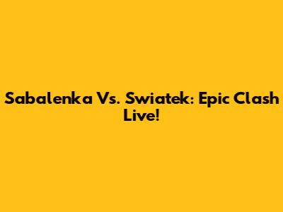 Sabalenka Vs. Swiatek: Epic Clash Live!