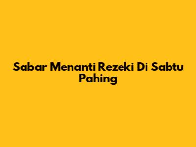 Sabar Menanti Rezeki Di Sabtu Pahing
