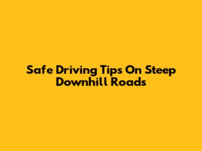 Safe Driving Tips On Steep Downhill Roads