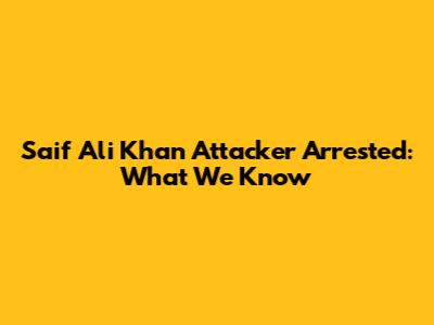 Saif Ali Khan Attacker Arrested: What We Know
