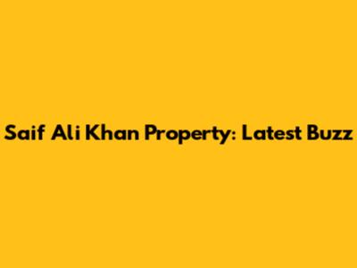Saif Ali Khan Property: Latest Buzz