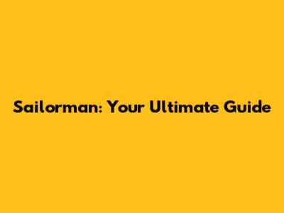 Sailorman: Your Ultimate Guide