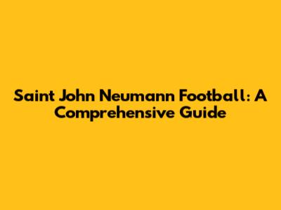 Saint John Neumann Football: A Comprehensive Guide
