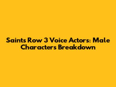 Saints Row 3 Voice Actors: Male Characters Breakdown