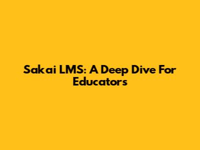 Sakai LMS: A Deep Dive For Educators