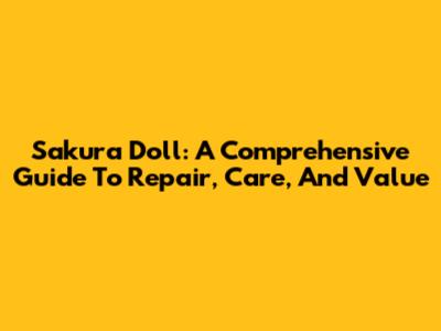 Sakura Doll: A Comprehensive Guide To Repair, Care, And Value