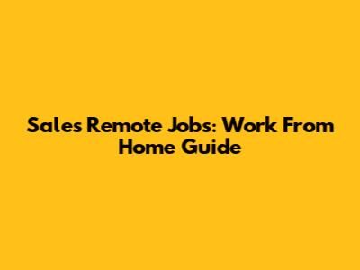 Sales Remote Jobs: Work From Home Guide