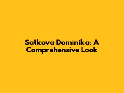 Salkova Dominika: A Comprehensive Look
