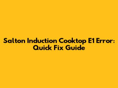 Salton Induction Cooktop E1 Error: Quick Fix Guide