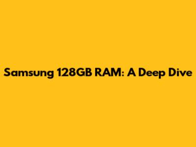 Samsung 128GB RAM: A Deep Dive