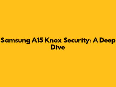Samsung A15 Knox Security: A Deep Dive